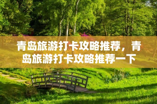 青岛旅游打卡攻略推荐，青岛旅游打卡攻略推荐一下