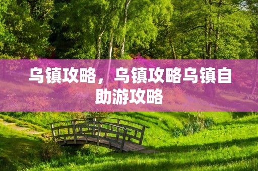 乌镇攻略，乌镇攻略乌镇自助游攻略