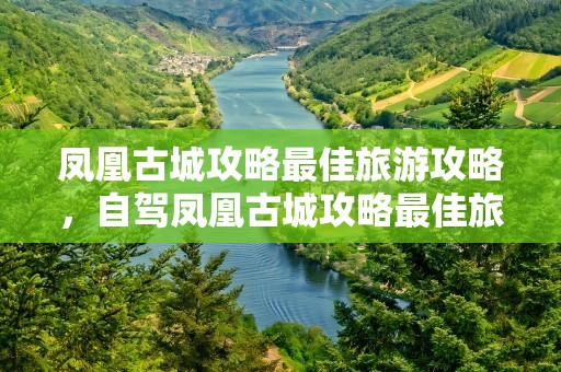 凤凰古城攻略最佳旅游攻略，自驾凤凰古城攻略最佳旅游攻略