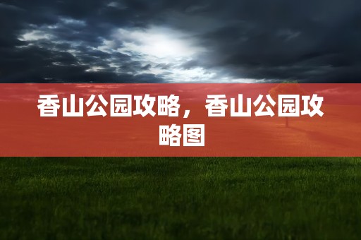 香山公园攻略，香山公园攻略图