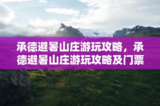 承德避暑山庄游玩攻略，承德避暑山庄游玩攻略及门票