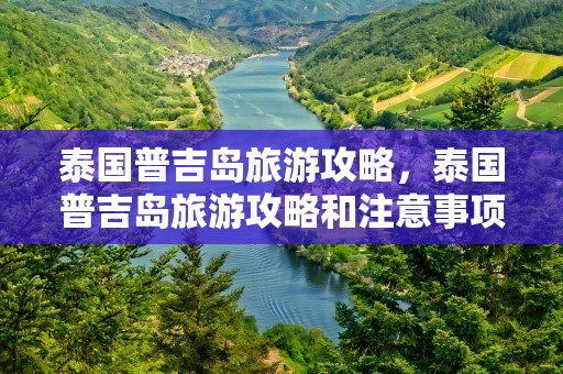 泰国普吉岛旅游攻略，泰国普吉岛旅游攻略和注意事项