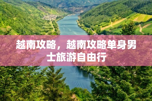 越南攻略，越南攻略单身男士旅游自由行