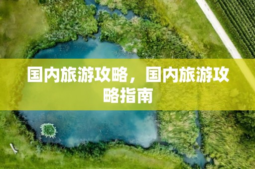 国内旅游攻略，国内旅游攻略指南