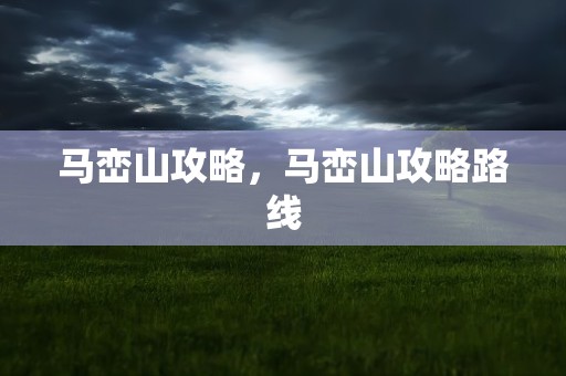 马峦山攻略，马峦山攻略路线