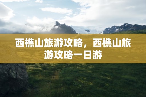 西樵山旅游攻略，西樵山旅游攻略一日游