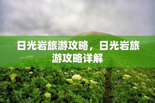日光岩旅游攻略，日光岩旅游攻略详解