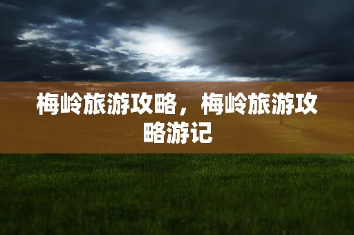 梅岭旅游攻略，梅岭旅游攻略游记