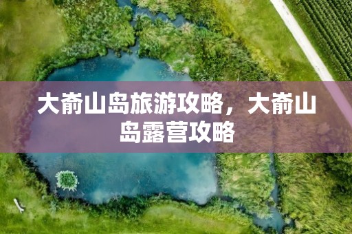 大嵛山岛旅游攻略，大嵛山岛露营攻略