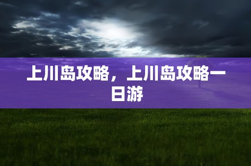 上川岛攻略，上川岛攻略一日游