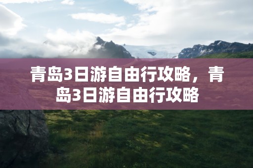 青岛3日游自由行攻略，青岛3日游自由行攻略