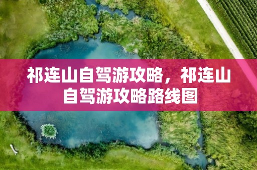 祁连山自驾游攻略，祁连山自驾游攻略路线图