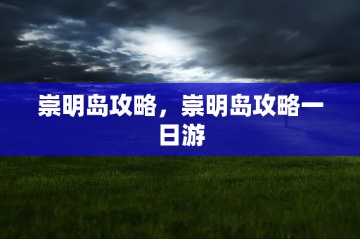崇明岛攻略，崇明岛攻略一日游