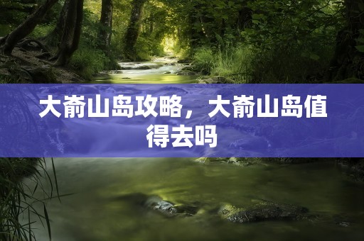 大嵛山岛攻略，大嵛山岛值得去吗