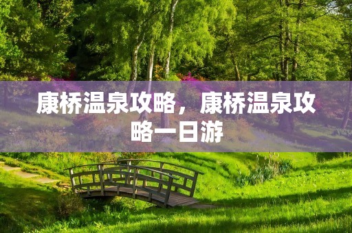 康桥温泉攻略，康桥温泉攻略一日游
