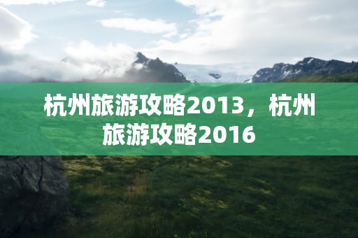 杭州旅游攻略2013，杭州旅游攻略2016
