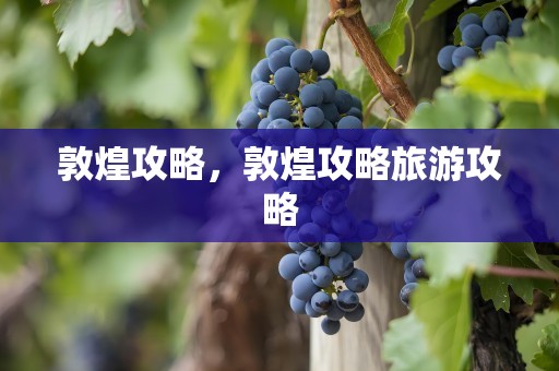 敦煌攻略，敦煌攻略旅游攻略