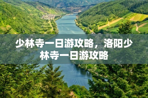 少林寺一日游攻略，洛阳少林寺一日游攻略