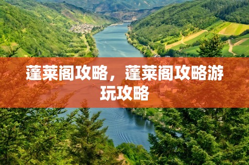 蓬莱阁攻略，蓬莱阁攻略游玩攻略