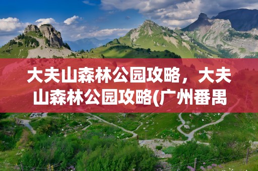 大夫山森林公园攻略，大夫山森林公园攻略(广州番禺)