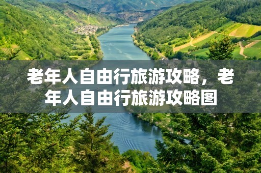 老年人自由行旅游攻略，老年人自由行旅游攻略图