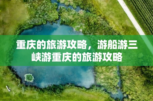 重庆的旅游攻略，游船游三峡游重庆的旅游攻略