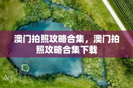 澳门拍照攻略合集，澳门拍照攻略合集下载