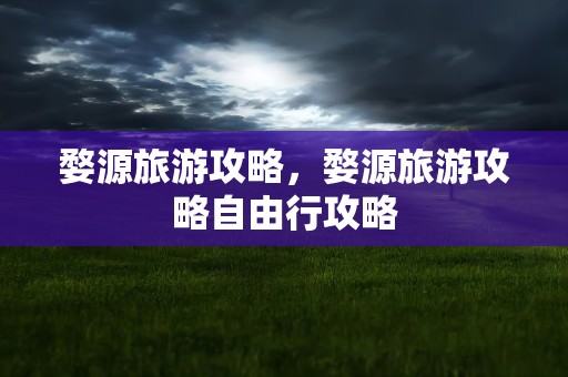 婺源旅游攻略，婺源旅游攻略自由行攻略