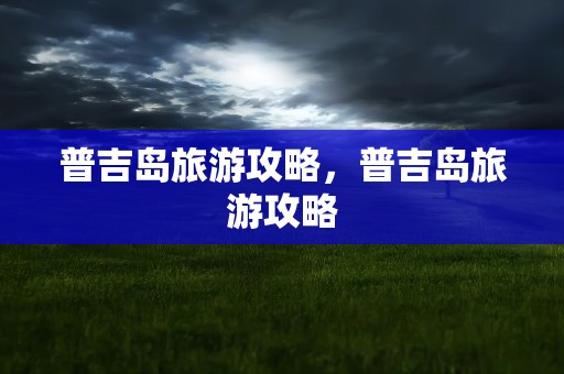 普吉岛旅游攻略，普吉岛旅游攻略