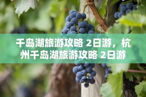千岛湖旅游攻略 2日游，杭州千岛湖旅游攻略 2日游
