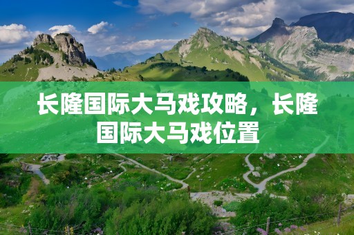 长隆国际大马戏攻略，长隆国际大马戏位置