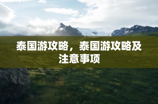泰国游攻略，泰国游攻略及注意事项
