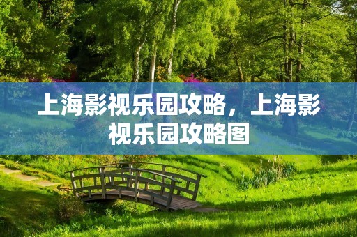 上海影视乐园攻略，上海影视乐园攻略图