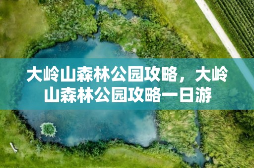 大岭山森林公园攻略，大岭山森林公园攻略一日游