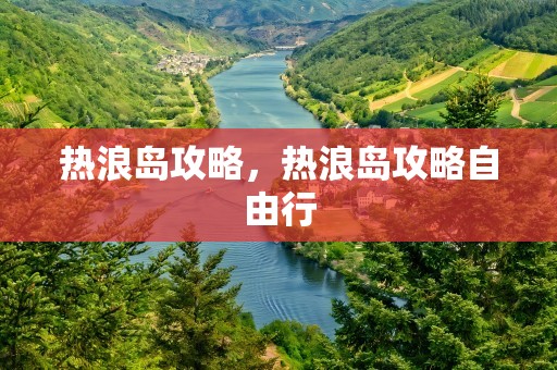 热浪岛攻略，热浪岛攻略自由行