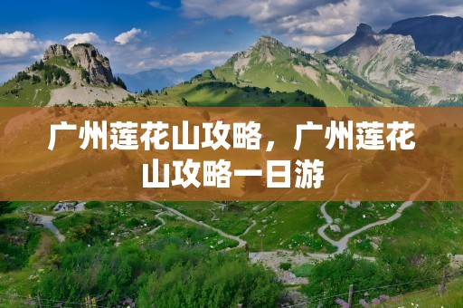 广州莲花山攻略，广州莲花山攻略一日游
