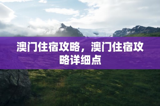 澳门住宿攻略，澳门住宿攻略详细点
