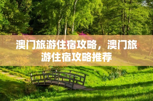 澳门旅游住宿攻略，澳门旅游住宿攻略推荐