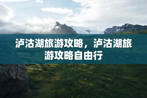 泸沽湖旅游攻略，泸沽湖旅游攻略自由行