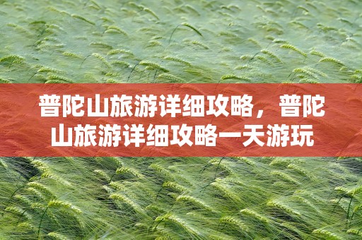 普陀山旅游详细攻略，普陀山旅游详细攻略一天游玩