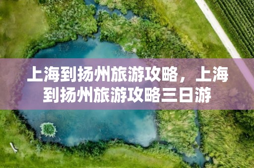 上海到扬州旅游攻略，上海到扬州旅游攻略三日游