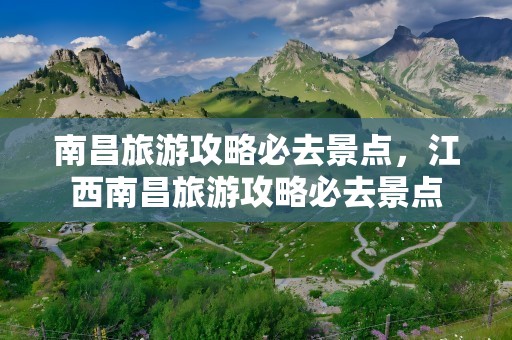 南昌旅游攻略必去景点，江西南昌旅游攻略必去景点