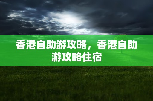 香港自助游攻略，香港自助游攻略住宿
