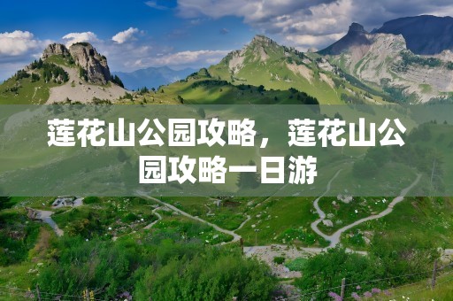 莲花山公园攻略，莲花山公园攻略一日游