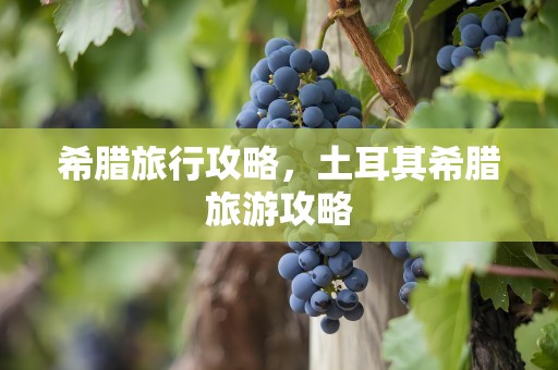 希腊旅行攻略，土耳其希腊旅游攻略