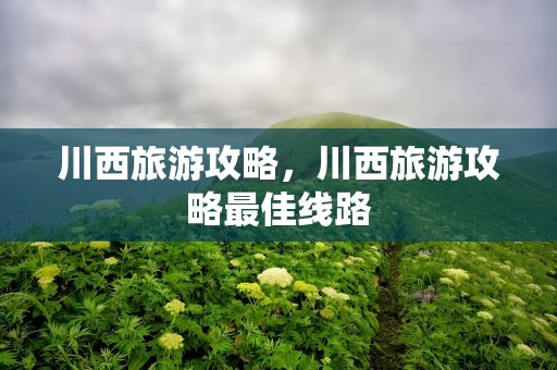 川西旅游攻略，川西旅游攻略最佳线路