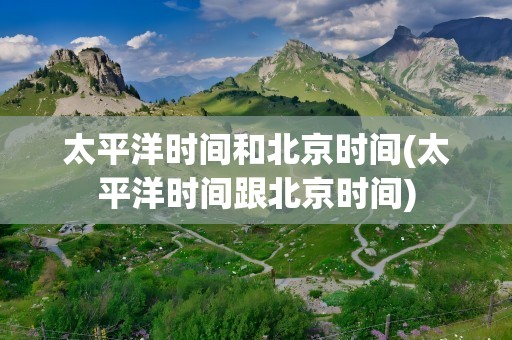 太平洋时间和北京时间(太平洋时间跟北京时间)