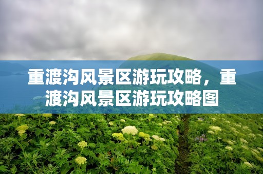 重渡沟风景区游玩攻略，重渡沟风景区游玩攻略图
