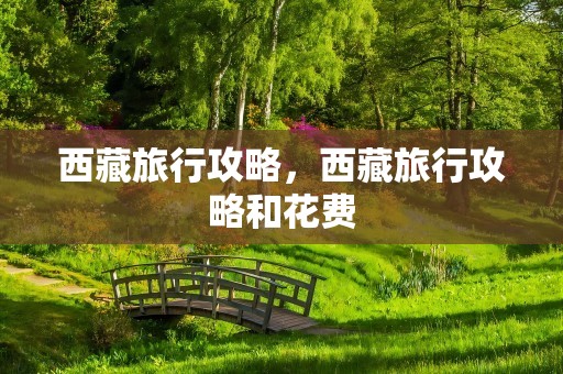 西藏旅行攻略，西藏旅行攻略和花费