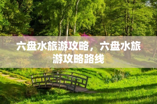六盘水旅游攻略，六盘水旅游攻略路线